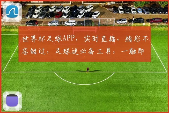 世界杯足球APP，实时直播，精彩不容错过，足球迷必备工具，一触即达