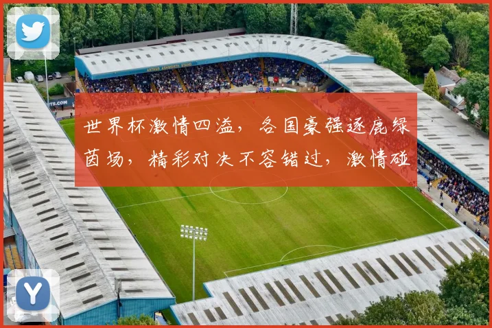 世界杯激情四溢，各国豪强逐鹿绿茵场，精彩对决不容错过，激情碰撞谁将问鼎冠军