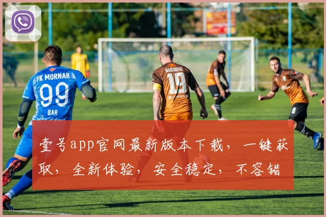 壹号app官网最新版本下载，一键获取，全新体验，安全稳定，不容错过，立即下载，畅享无忧