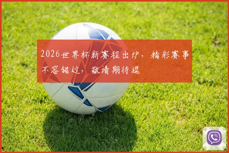 2026世界杯新赛程出炉，精彩赛事不容错过，敬请期待逗