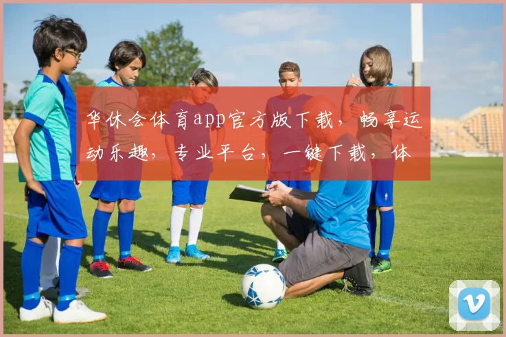 华休会体育app官方版下载，畅享运动乐趣，专业平台，一键下载，体验非凡
