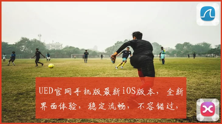 UED官网手机版最新iOS版本，全新界面体验，稳定流畅，不容错过，速来更新