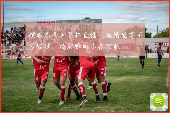 搜狐巴西世界杯直播，激情盛宴不容错过，精彩瞬间尽在搜狐