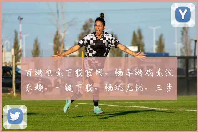 百游电竞下载官网，畅享游戏竞技乐趣，一键下载，畅玩无忧，三步即可