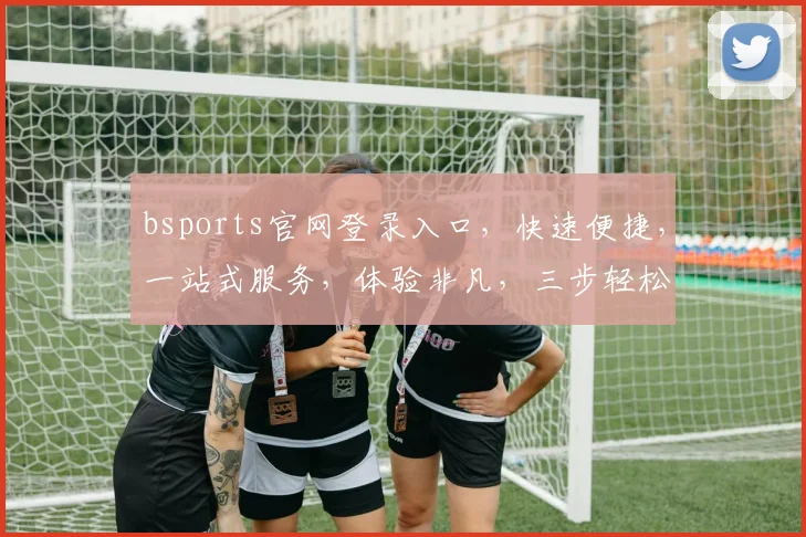 bsports官网登录入口，快速便捷，一站式服务，体验非凡，三步轻松登录，畅享体育盛宴，