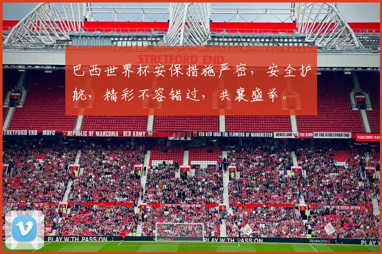 巴西世界杯安保措施严密，安全护航，精彩不容错过，共襄盛举。